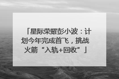 星际荣耀彭小波：计划今年完成首飞，挑战火箭“入轨+回收”