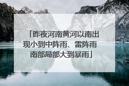 昨夜河南黄河以南出现小到中阵雨、雷阵雨 南部局部大到暴雨