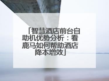 智慧酒店前台自助机优势分析：看鹿马如何帮助酒店降本增效