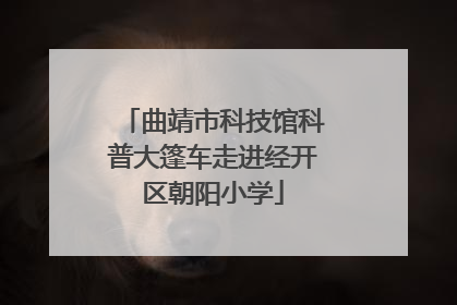 曲靖市科技馆科普大篷车走进经开区朝阳小学