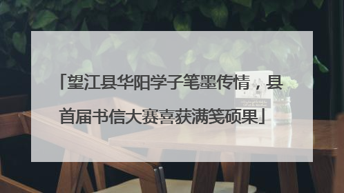 望江县华阳学子笔墨传情，县首届书信大赛喜获满笺硕果