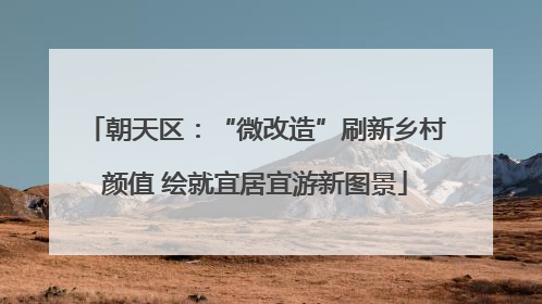 朝天区：“微改造”刷新乡村颜值 绘就宜居宜游新图景