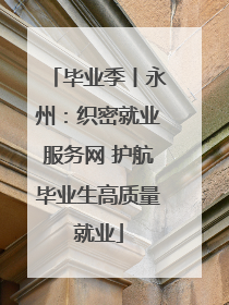 毕业季丨永州：织密就业服务网 护航毕业生高质量就业