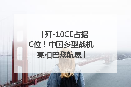 歼-10CE占据C位！中国多型战机亮相巴黎航展