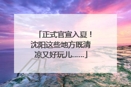 正式官宣入夏！沈阳这些地方既清凉又好玩儿……