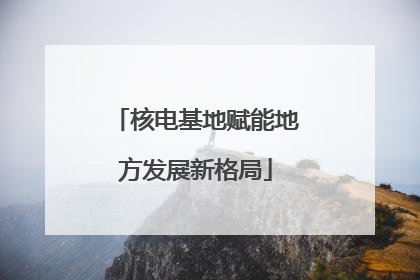 核电基地赋能地方发展新格局