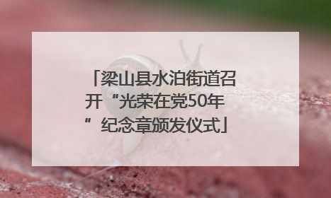 梁山县水泊街道召开“光荣在党50年”纪念章颁发仪式