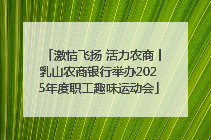 激情飞扬 活力农商丨乳山农商银行举办2025年度职工趣味运动会