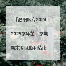 濮阳医专2024-2025学年第二学期期末考试顺利结束