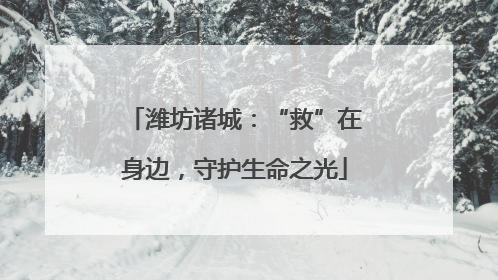 潍坊诸城：“救”在身边，守护生命之光