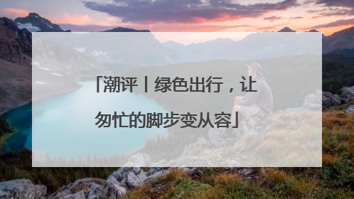 潮评丨绿色出行，让匆忙的脚步变从容