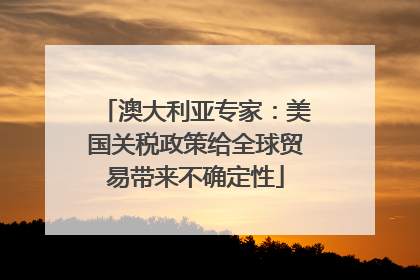 澳大利亚专家：美国关税政策给全球贸易带来不确定性