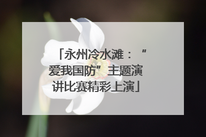 永州冷水滩：“爱我国防”主题演讲比赛精彩上演