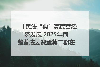 民法“典”亮民营经济发展 2025年荆楚普法云课堂第二期在武汉客厅开讲