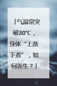 气温常突破30℃，身体“上蒸下煮”，如何养生？