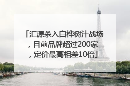 汇源杀入白桦树汁战场，目前品牌超过200家，定价最高相差10倍