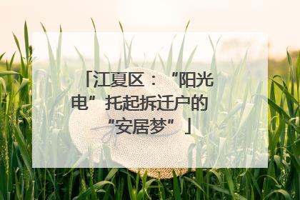 江夏区：“阳光电”托起拆迁户的“安居梦”