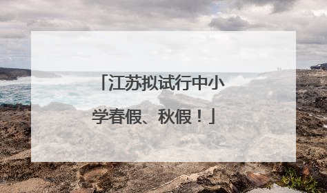 江苏拟试行中小学春假、秋假！