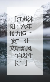 江苏沭阳：六年接力拒“宴” 让文明新风“自发生长”