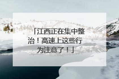 江西正在集中整治！高速上这些行为注意了！