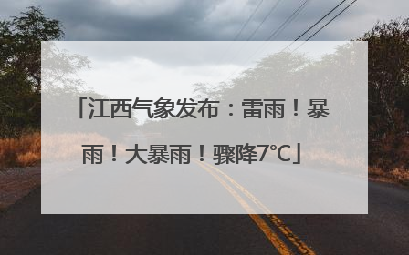 江西气象发布：雷雨！暴雨！大暴雨！骤降7℃