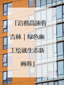 沿着高速看吉林｜绿色施工绘就生态新画卷