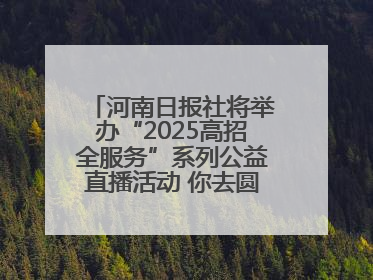 河南日报社将举办“2025高招全服务”系列公益直播活动 你去圆梦 我来护航