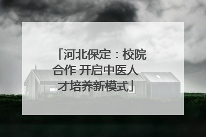 河北保定：校院合作 开启中医人才培养新模式