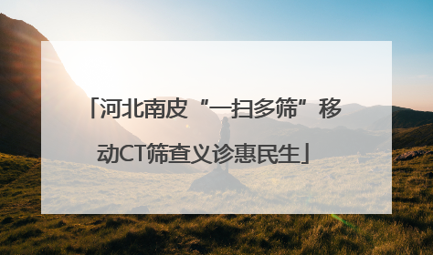 河北南皮“一扫多筛”移动CT筛查义诊惠民生