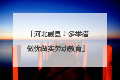 河北威县：多举措做优做实劳动教育
