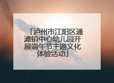 泸州市江阳区通滩镇中心幼儿园开展端午节主题文化体验活动