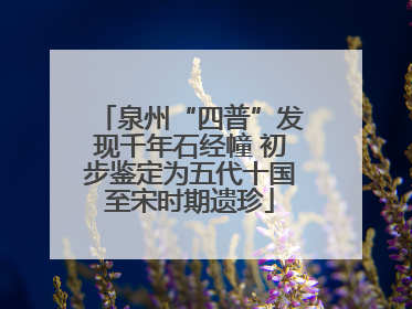 泉州“四普”发现千年石经幢 初步鉴定为五代十国至宋时期遗珍