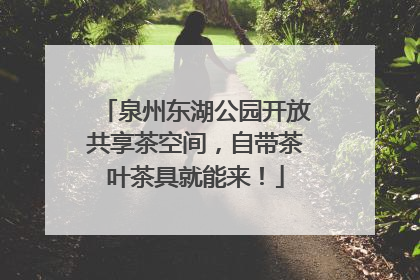 泉州东湖公园开放共享茶空间，自带茶叶茶具就能来！