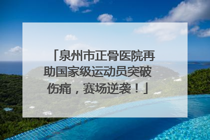 泉州市正骨医院再助国家级运动员突破伤痛，赛场逆袭！