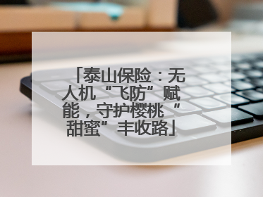 泰山保险：无人机“飞防”赋能，守护樱桃“甜蜜”丰收路