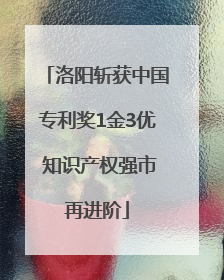 洛阳斩获中国专利奖1金3优 知识产权强市再进阶