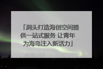 洞头打造海创空间提供一站式服务 让青年为海岛注入新活力