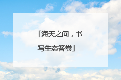 海天之间，书写生态答卷
