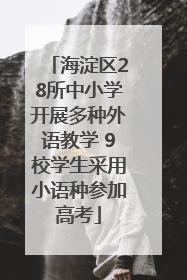 海淀区28所中小学开展多种外语教学 9校学生采用小语种参加高考