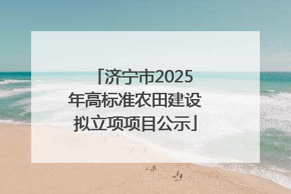 济宁市2025年高标准农田建设拟立项项目公示