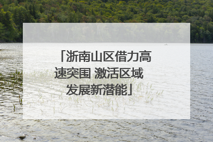 浙南山区借力高速突围 激活区域发展新潜能