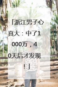 浙江男子心真大：中了1000万，40天后才发现！