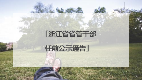 浙江省省管干部任前公示通告
