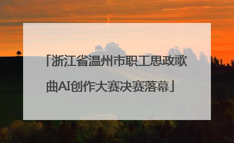 浙江省温州市职工思政歌曲AI创作大赛决赛落幕