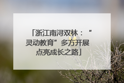 浙江南浔双林：“灵动教育”多方开展 点亮成长之路
