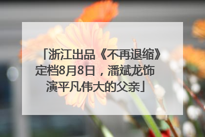 浙江出品《不再退缩》定档8月8日，潘斌龙饰演平凡伟大的父亲