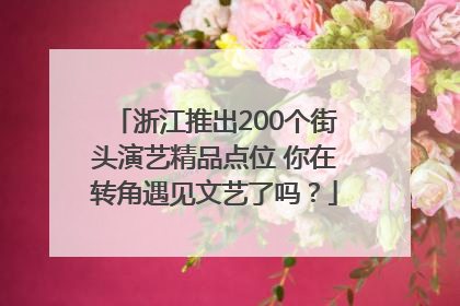 浙江推出200个街头演艺精品点位 你在转角遇见文艺了吗？