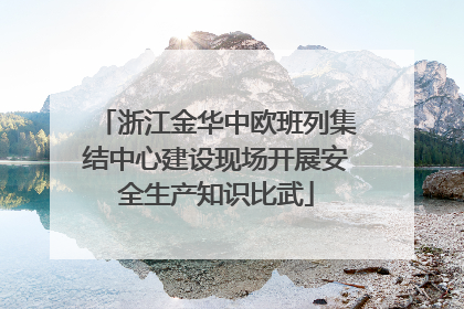 浙江金华中欧班列集结中心建设现场开展安全生产知识比武