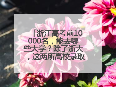 浙江高考前10000名，能去哪些大学？除了浙大，这两所高校录取人数也不少