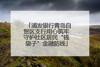 浦发银行青岛自贸区支行用心筑牢守护社区居民“钱袋子”金融防线